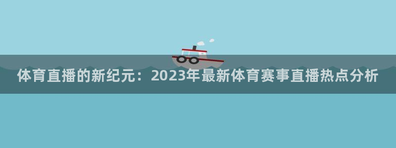 体育直播的新纪元：2023年最新体育赛事直播热点分析