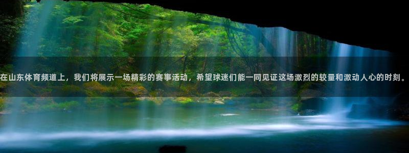 在山东体育频道上，我们将展示一场精彩的赛事活动，希望球迷们能一同见证这场激烈的较量和激动人心的时刻。