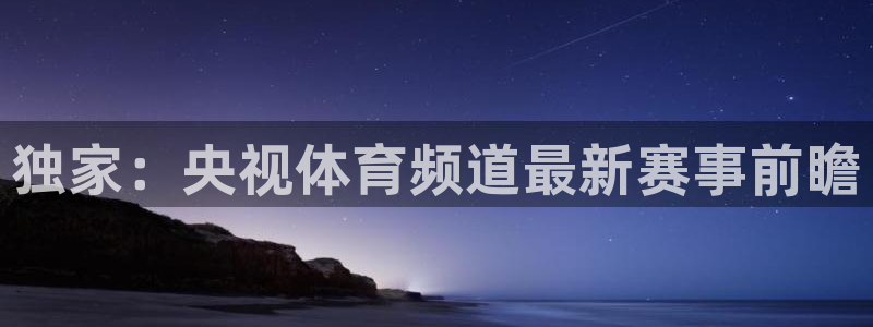 独家：央视体育频道最新赛事前瞻